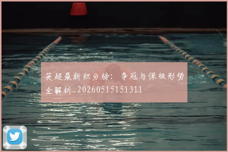 英超最新积分榜：争冠与保级形势全解析_20260515151311