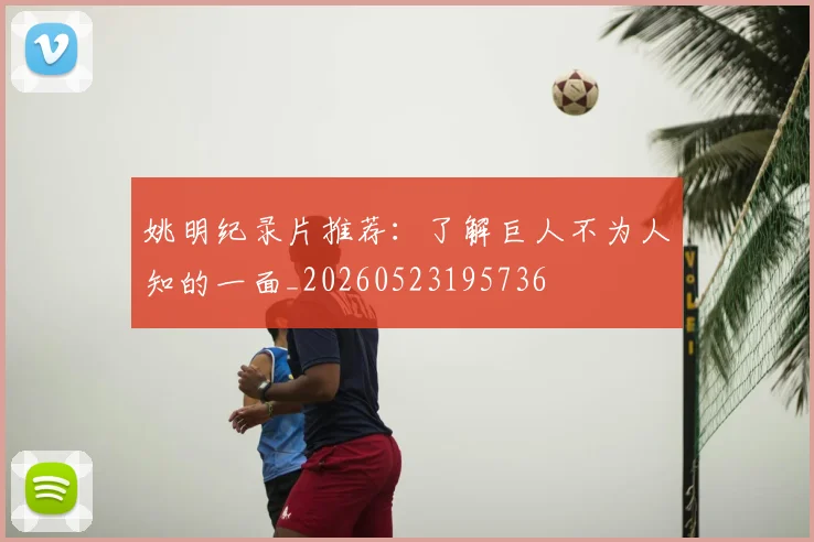 姚明纪录片推荐：了解巨人不为人知的一面_20260523195736