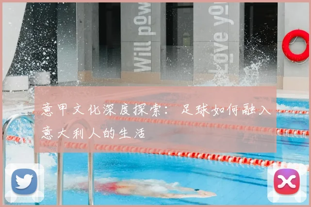 意甲文化深度探索：足球如何融入意大利人的生活