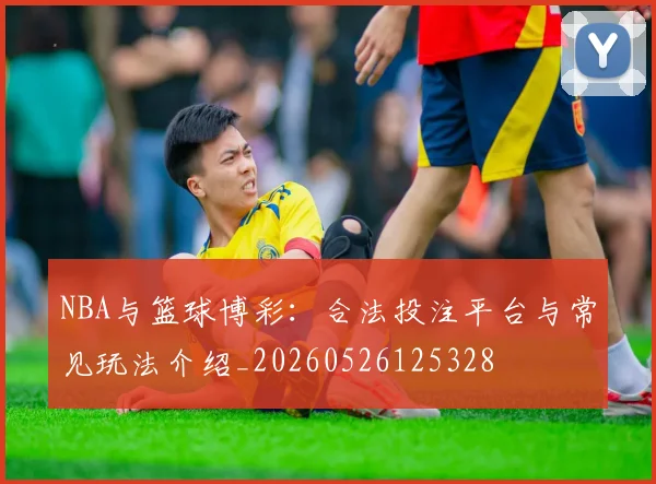 NBA与篮球博彩：合法投注平台与常见玩法介绍_20260526125328