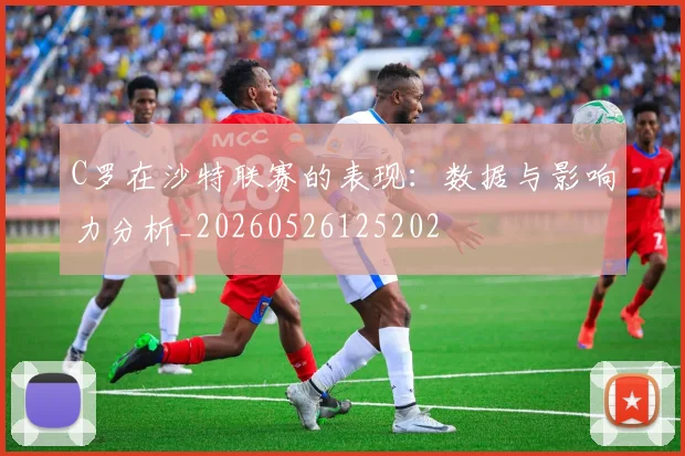 C罗在沙特联赛的表现:数据与影响力分析_20260526125202