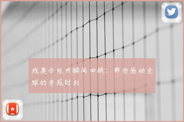 残奥会经典瞬间回顾：那些感动全球的夺冠时刻