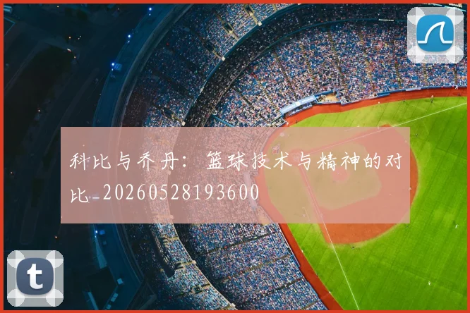 科比与乔丹：篮球技术与精神的对比_20260528193600