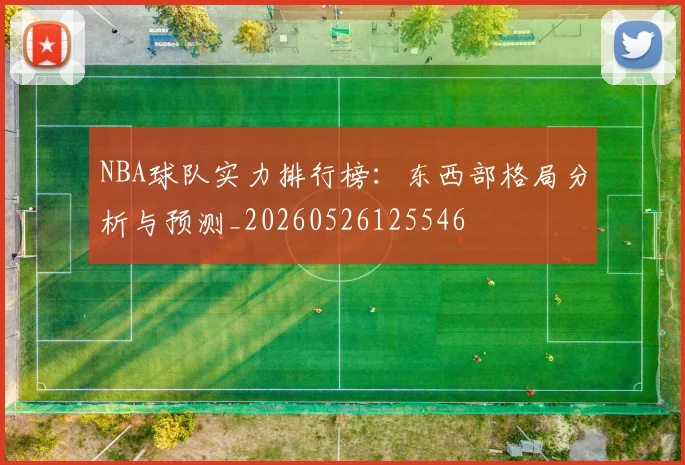 NBA球队实力排行榜：东西部格局分析与预测_20260526125546