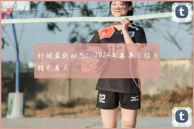村超最新动态：2024年赛事日程与精彩看点