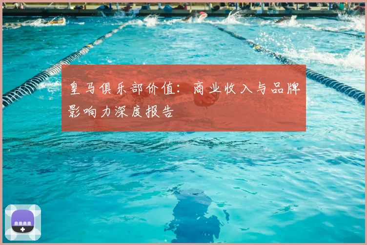 皇马俱乐部价值：商业收入与品牌影响力深度报告