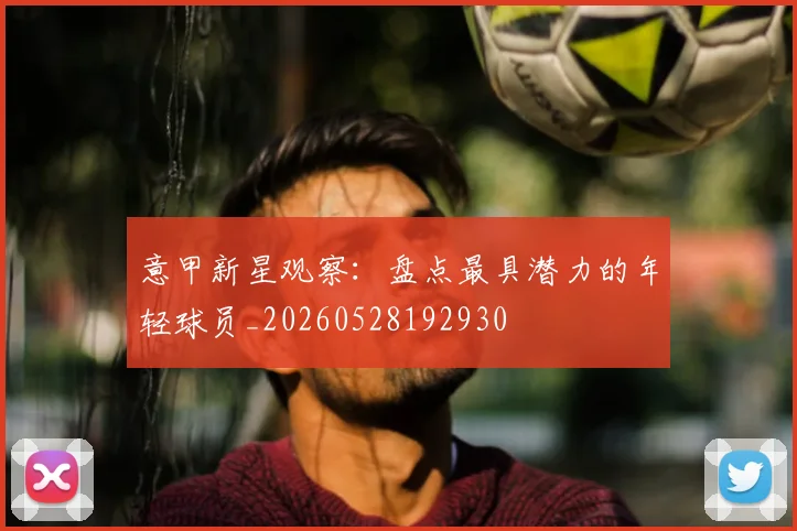 意甲新星观察：盘点最具潜力的年轻球员_20260528192930
