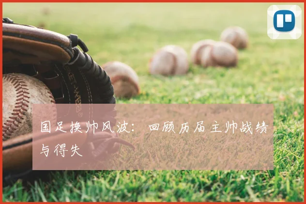 国足换帅风波：回顾历届主帅战绩与得失