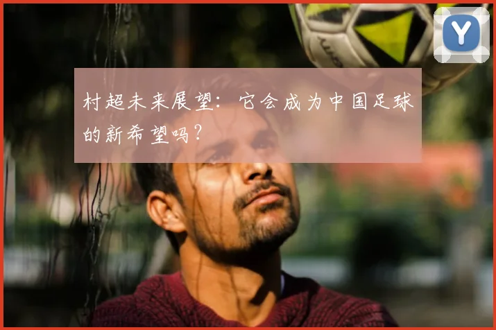 村超未来展望：它会成为中国足球的新希望吗？