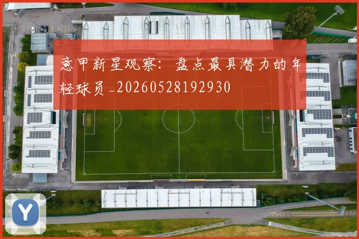 意甲新星观察：盘点最具潜力的年轻球员_20260528192930