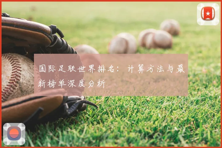 国际足联世界排名：计算方法与最新榜单深度分析
