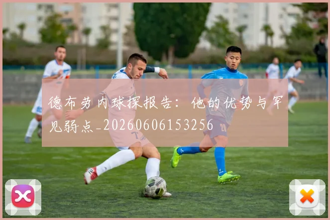 德布劳内球探报告：他的优势与罕见弱点_20260606153256