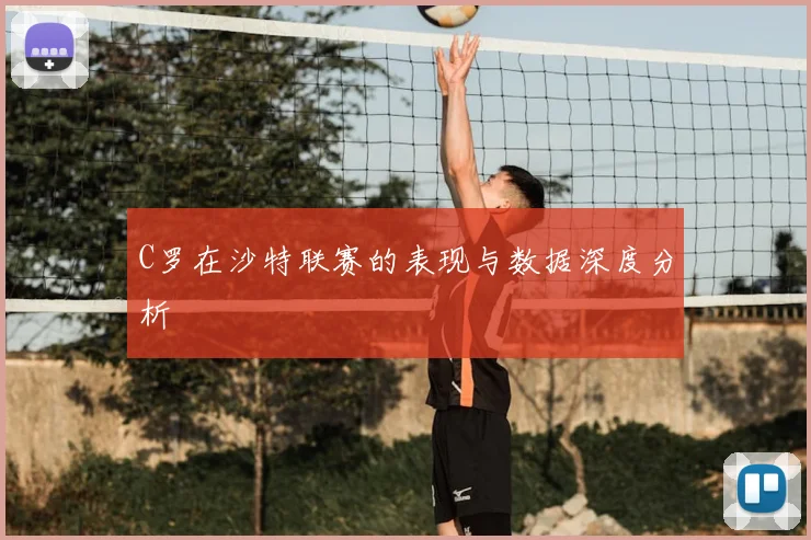 C罗在沙特联赛的表现与数据深度分析
