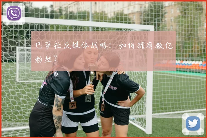 巴萨社交媒体战略：如何拥有数亿粉丝？