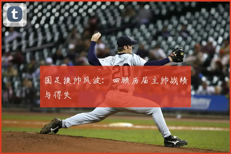 国足换帅风波：回顾历届主帅战绩与得失