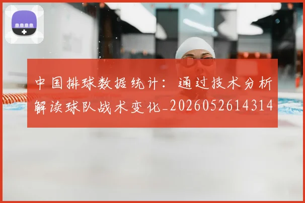 中国排球数据统计：通过技术分析解读球队战术变化_20260526143141