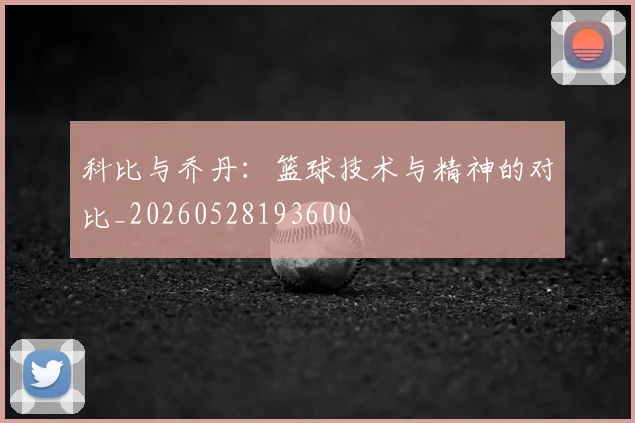科比与乔丹：篮球技术与精神的对比_20260528193600