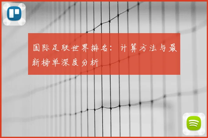 国际足联世界排名:计算方法与最新榜单深度分析