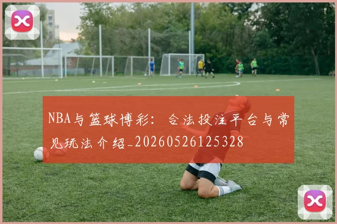 NBA与篮球博彩：合法投注平台与常见玩法介绍_20260526125328