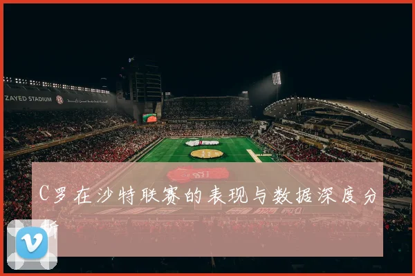 C罗在沙特联赛的表现与数据深度分析