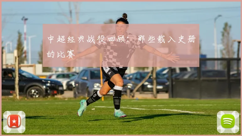 中超经典战役回顾:那些载入史册的比赛