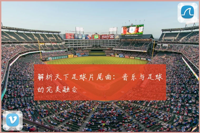 解析天下足球片尾曲：音乐与足球的完美融合