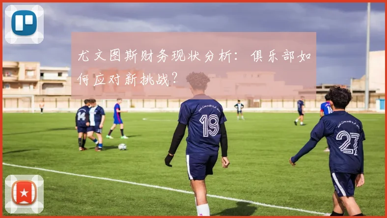 尤文图斯财务现状分析：俱乐部如何应对新挑战？