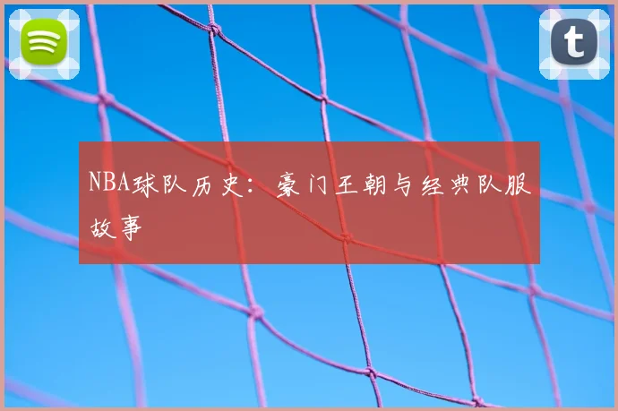 NBA球队历史：豪门王朝与经典队服故事