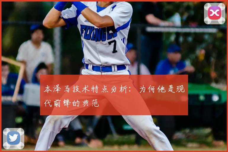 本泽马技术特点分析：为何他是现代前锋的典范