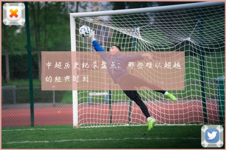中超历史纪录盘点：那些难以超越的经典时刻