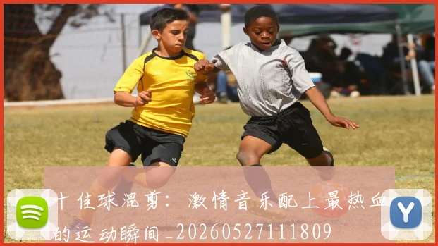 十佳球混剪：激情音乐配上最热血的运动瞬间_20260527111809